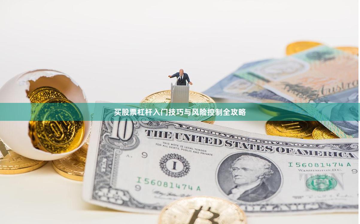 买股票杠杆入门技巧与风险控制全攻略