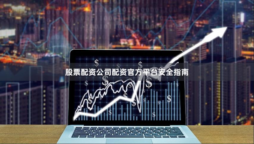股票配资公司配资官方平台安全指南