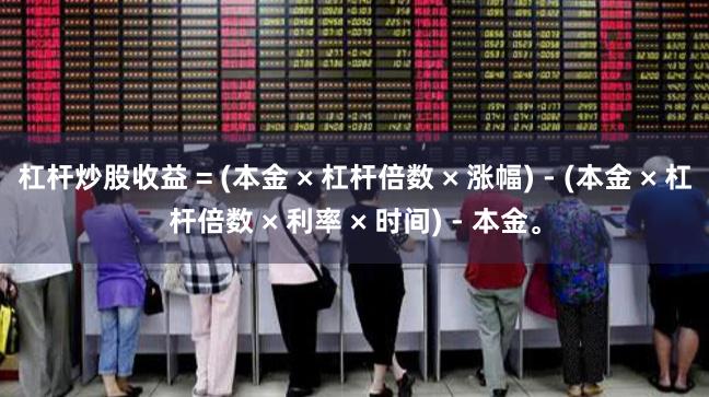杠杆炒股收益 = (本金 × 杠杆倍数 × 涨幅) - (本金 × 杠杆倍数 × 利率 × 时间) - 本金。