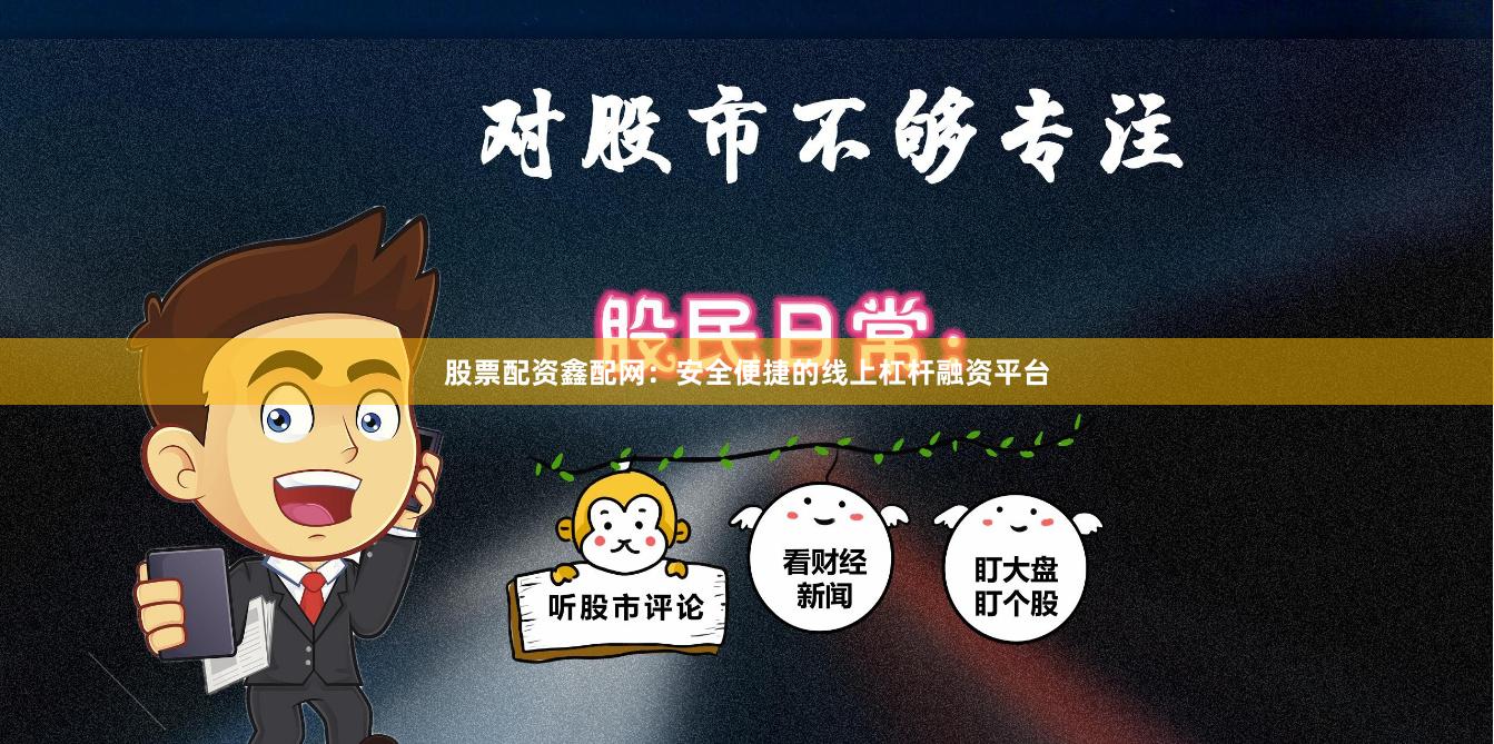 股票配资鑫配网：安全便捷的线上杠杆融资平台