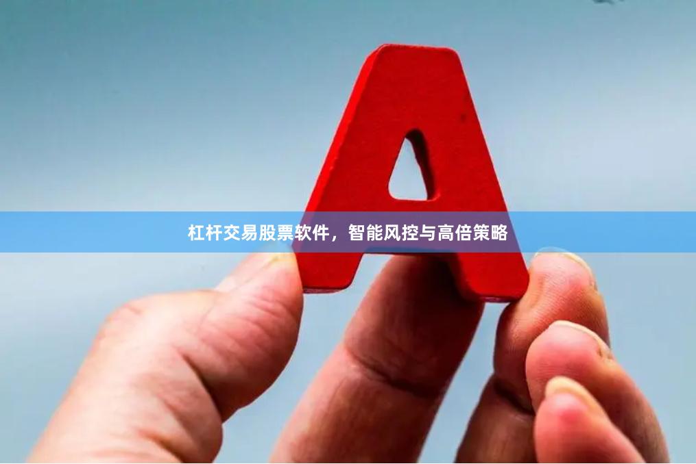 杠杆交易股票软件，智能风控与高倍策略