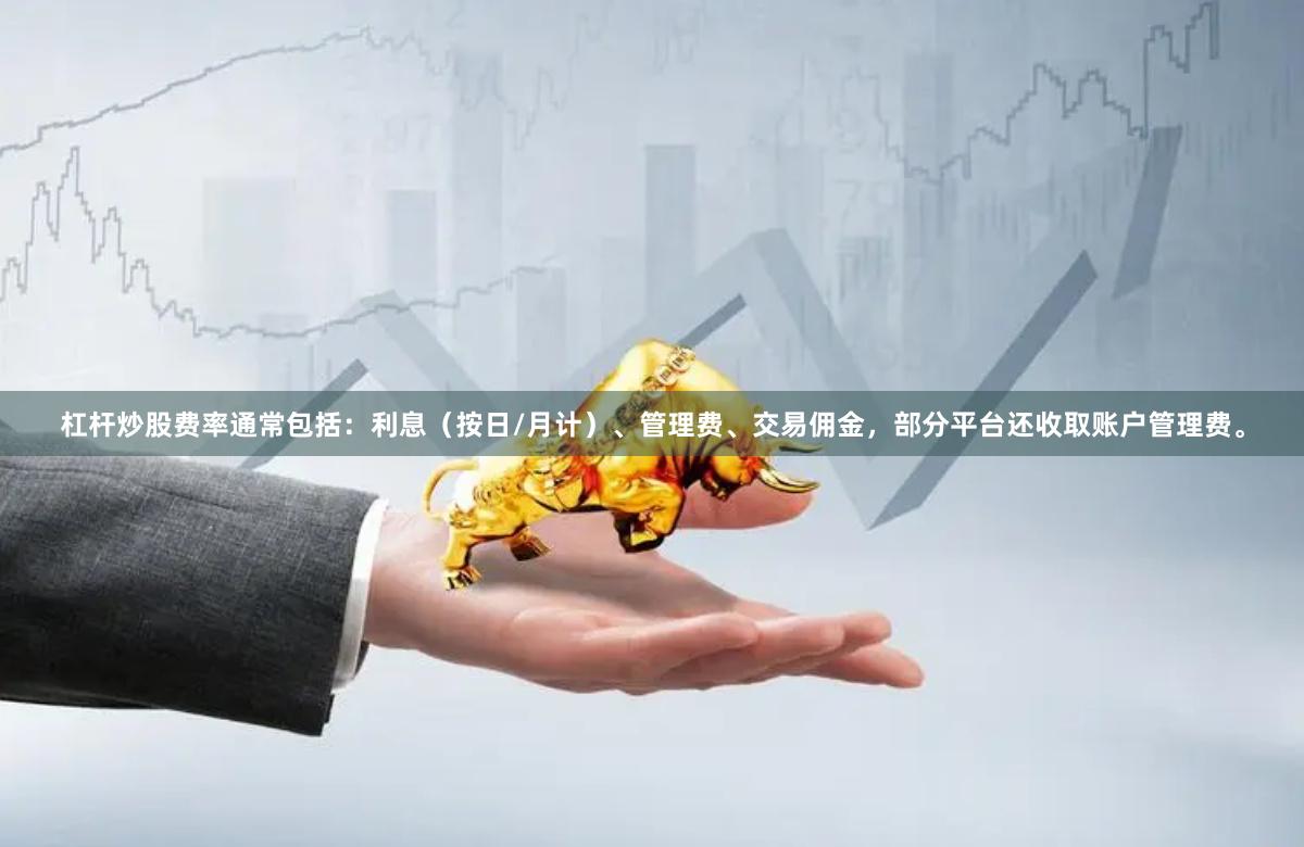 杠杆炒股费率通常包括：利息（按日/月计）、管理费、交易佣金，部分平台还收取账户管理费。