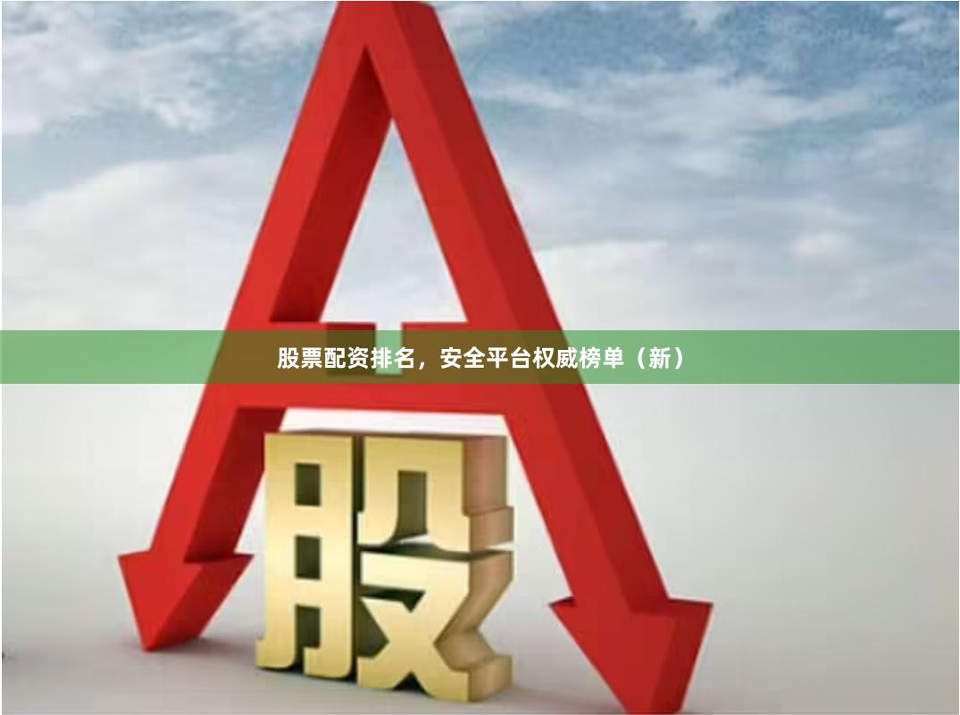 股票配资排名，安全平台权威榜单（新）