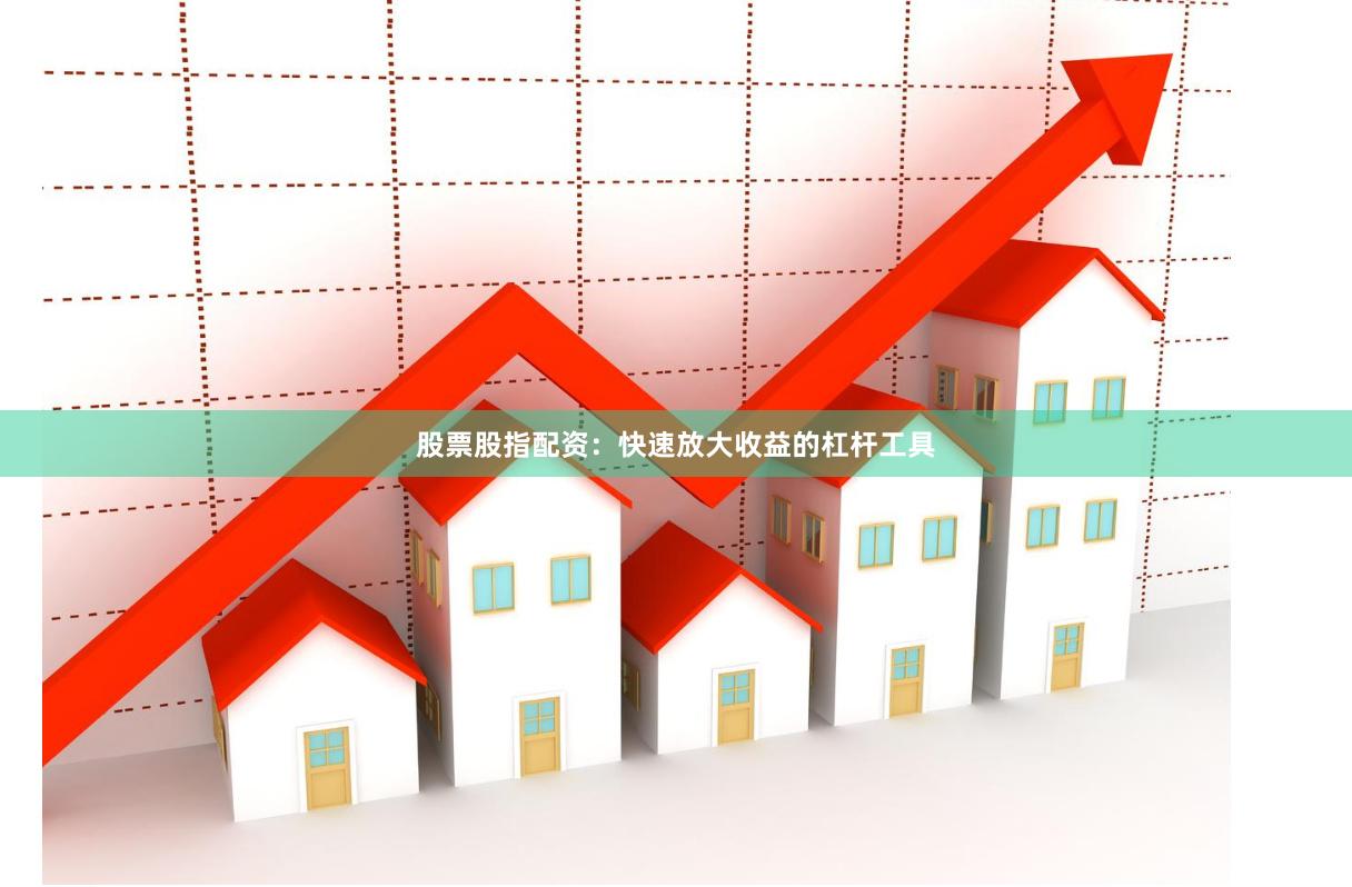 股票股指配资：快速放大收益的杠杆工具