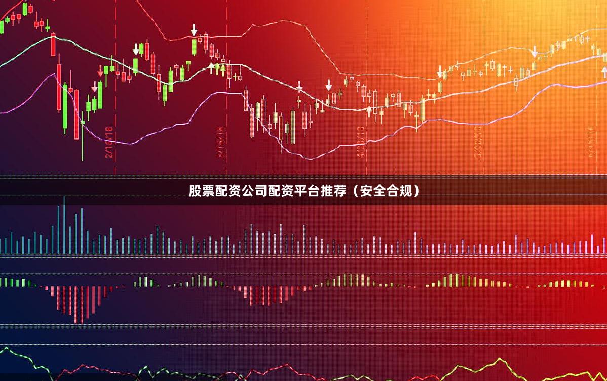 股票配资公司配资平台推荐（安全合规）