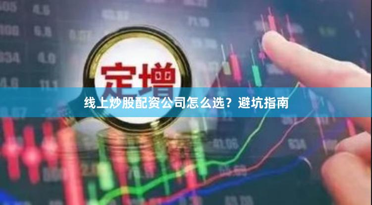 线上炒股配资公司怎么选？避坑指南