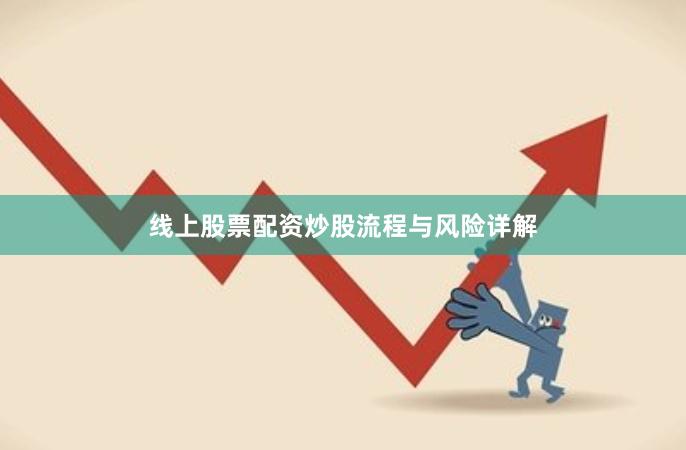 线上股票配资炒股流程与风险详解