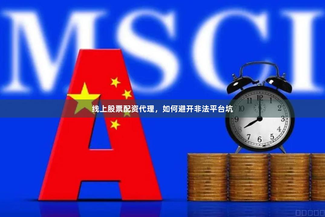 线上股票配资代理，如何避开非法平台坑
