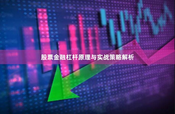 股票金融杠杆原理与实战策略解析