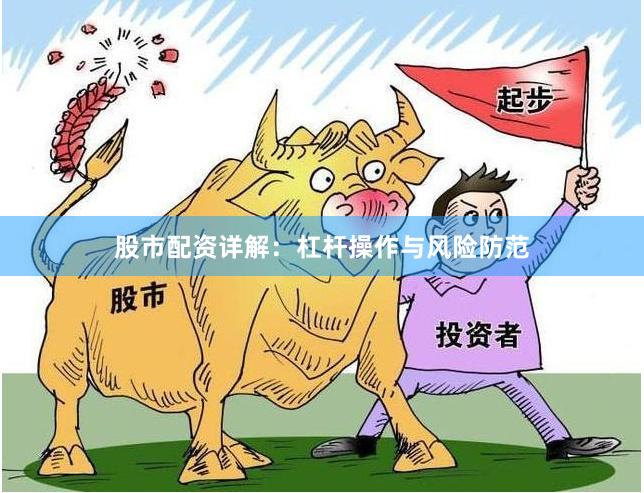 股市配资详解：杠杆操作与风险防范