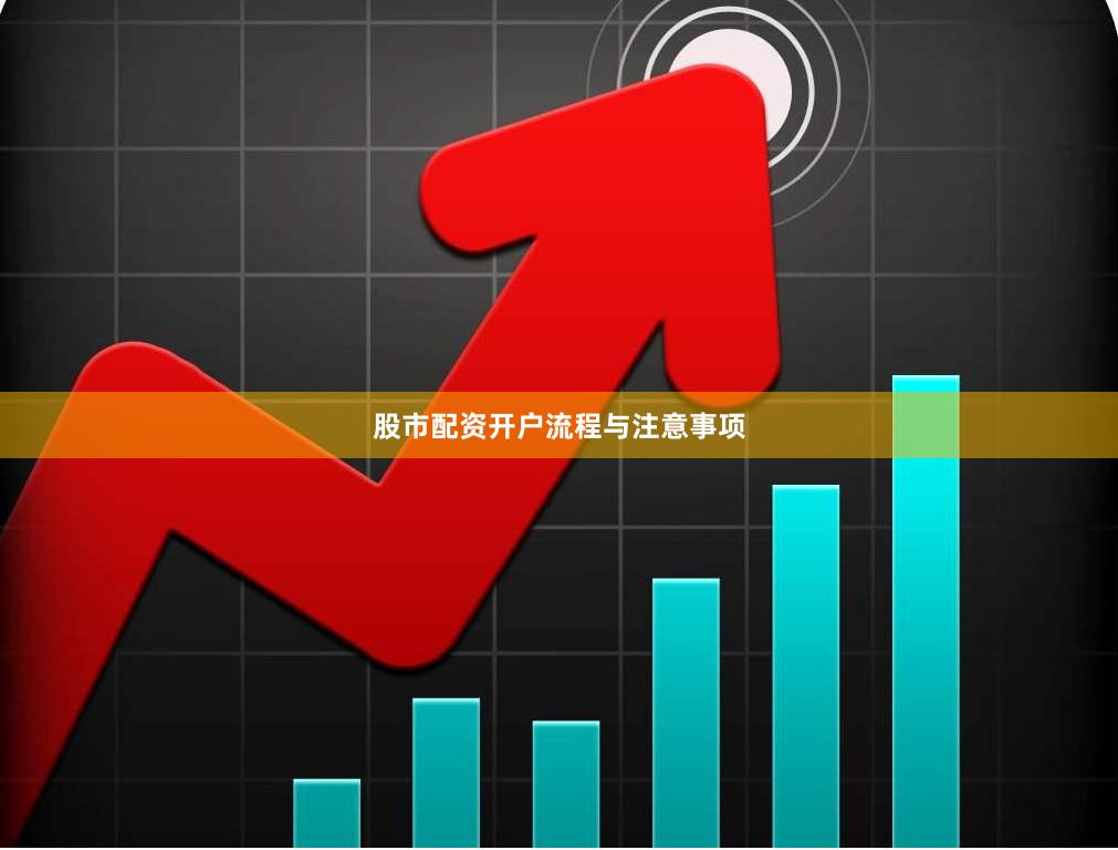 股市配资开户流程与注意事项