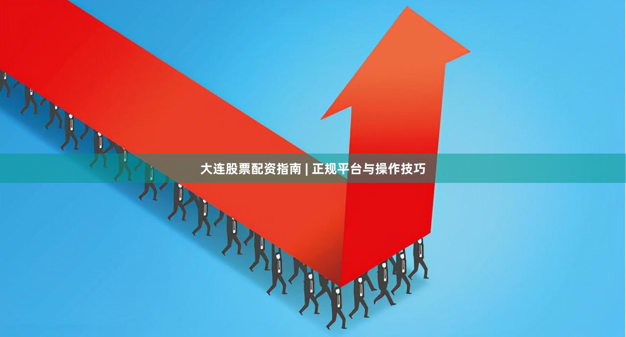 大连股票配资指南 | 正规平台与操作技巧